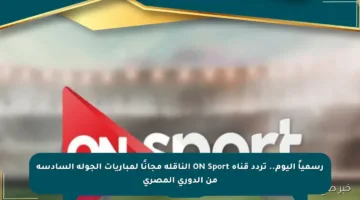 رسمياً اليوم.. تردد قناة ON Sport الناقلة مجانًا لمباريات الجولة السادسة من الدوري المصري